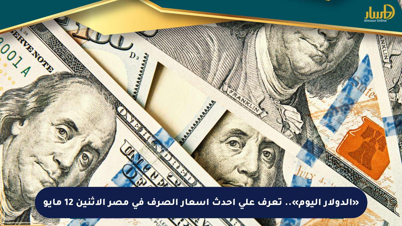 «الدولار اليوم».. تعرف على أحدث أسعار الصرف في مصر الاثنين 12 مايو